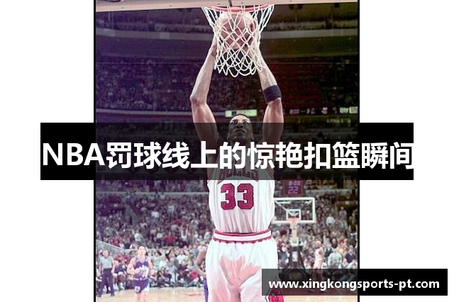 NBA罚球线上的惊艳扣篮瞬间