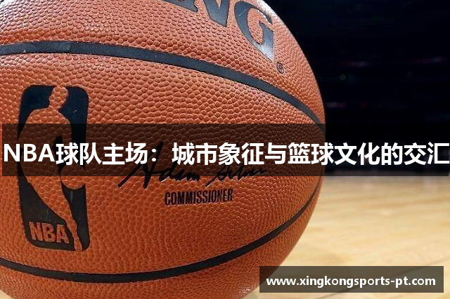 NBA球队主场：城市象征与篮球文化的交汇