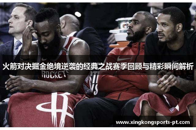 火箭对决掘金绝境逆袭的经典之战赛季回顾与精彩瞬间解析