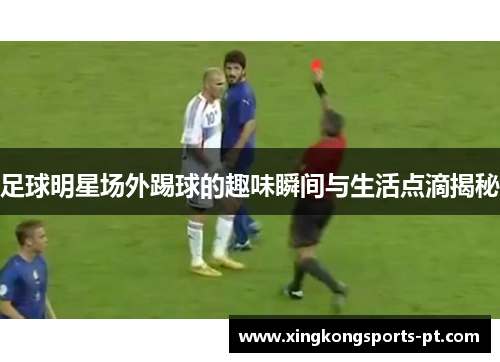 足球明星场外踢球的趣味瞬间与生活点滴揭秘