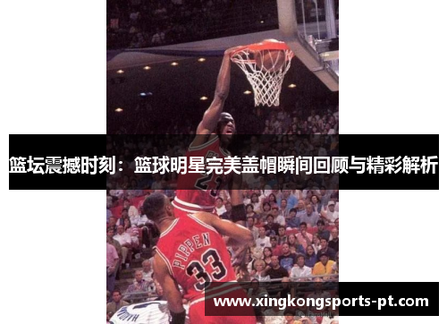 篮坛震撼时刻：篮球明星完美盖帽瞬间回顾与精彩解析