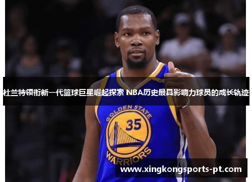 杜兰特领衔新一代篮球巨星崛起探索 NBA历史最具影响力球员的成长轨迹
