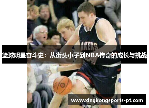 篮球明星奋斗史：从街头小子到NBA传奇的成长与挑战