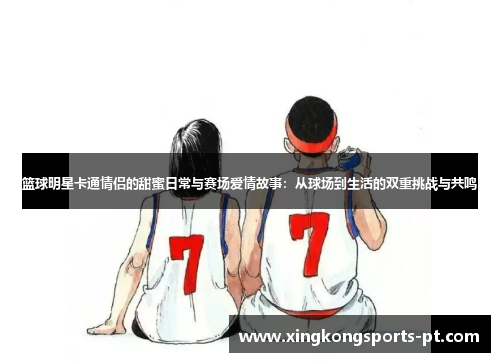 篮球明星卡通情侣的甜蜜日常与赛场爱情故事：从球场到生活的双重挑战与共鸣