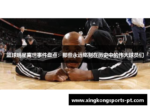 篮球明星离世事件盘点：那些永远铭刻在历史中的伟大球员们